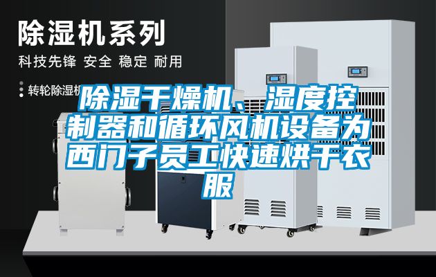 除湿干燥机、湿度控制器和循环风机设备为西门子员工快速烘干衣服