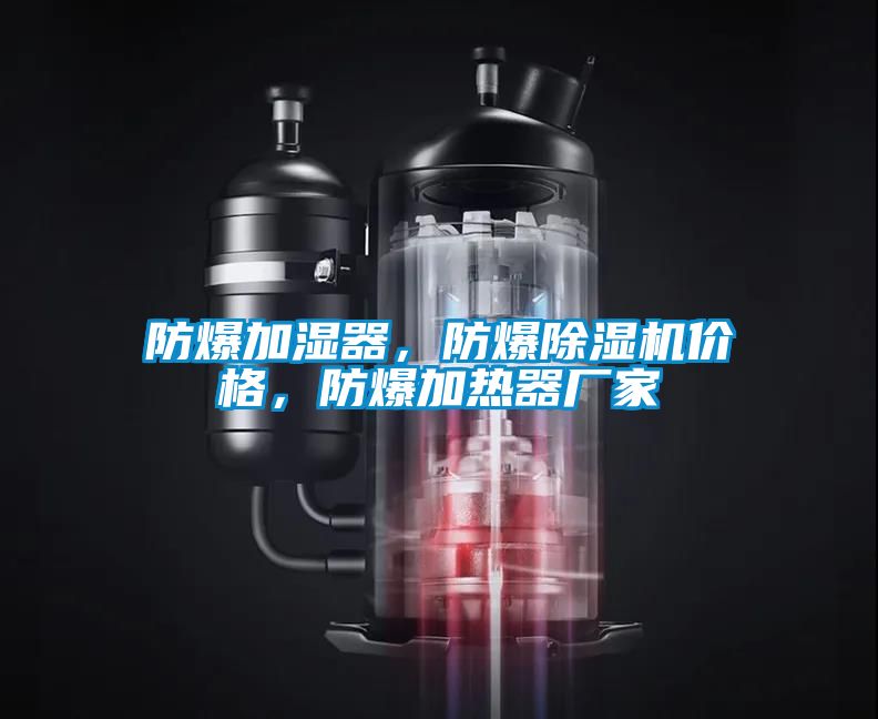 防爆加湿器，防爆除湿机价格，防爆加热器厂家