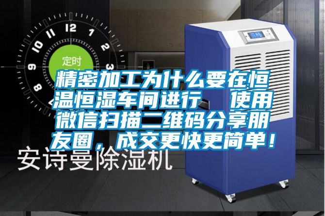 精密加工为什么要在恒温恒湿车间进行  使用微信扫描二维码分享朋友圈，成交更快更简单！