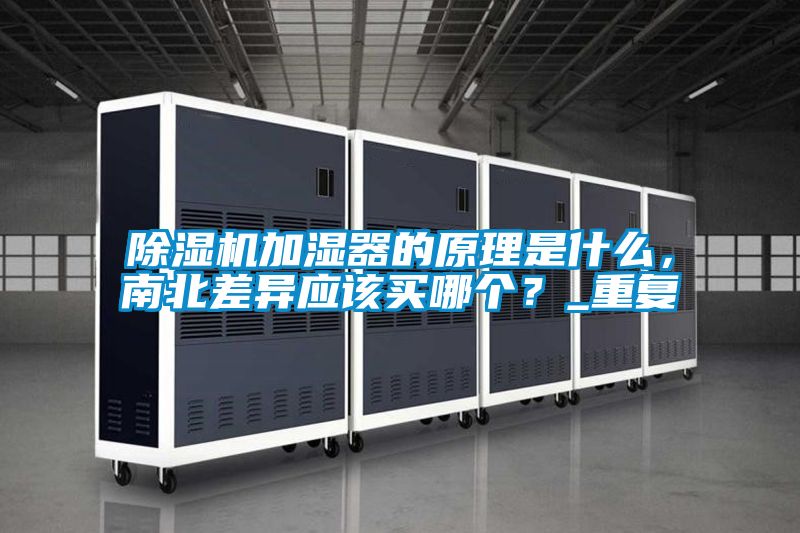 除湿机加湿器的原理是什么，南北差异应该买哪个？_重复