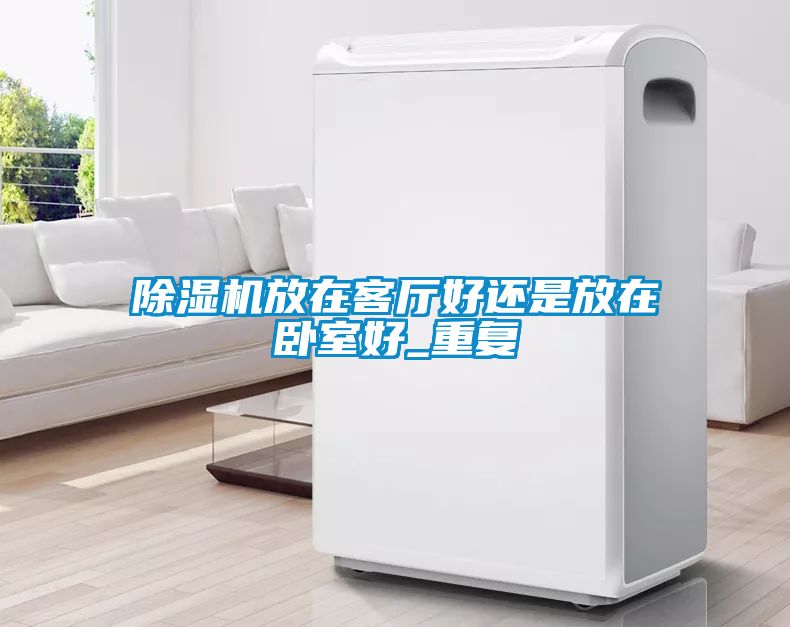 除湿机放在客厅好还是放在卧室好_重复