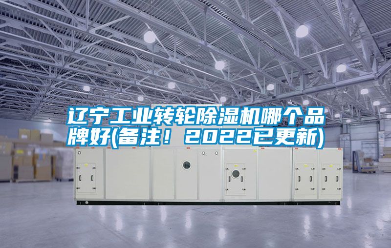 辽宁工业转轮除湿机哪个品牌好(备注！2022已更新)