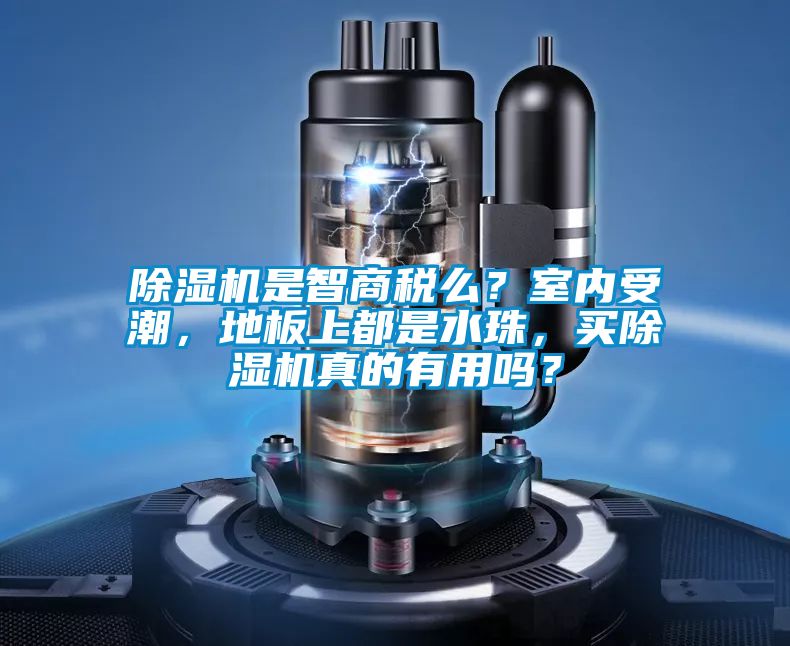 除湿机是智商税么？室内受潮，地板上都是水珠，买除湿机真的有用吗？