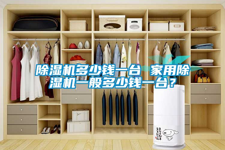 除湿机多少钱一台 家用除湿机一般多少钱一台？