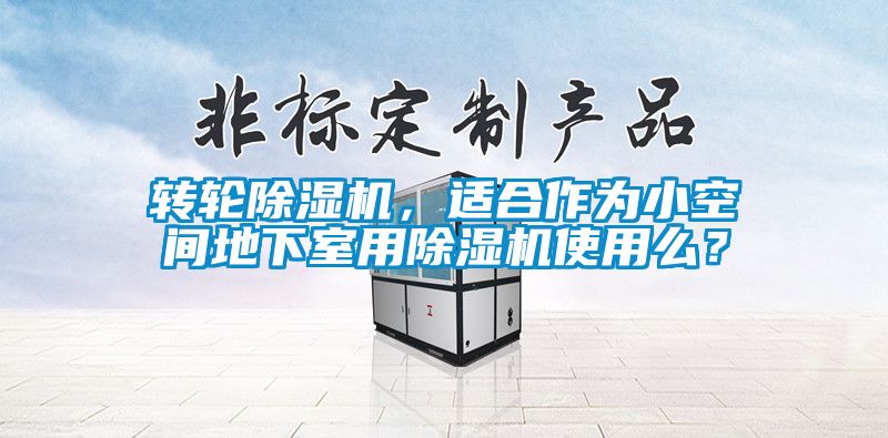 转轮除湿机，适合作为小空间地下室用除湿机使用么？