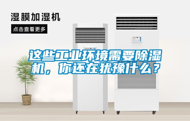 这些工业环境需要除湿机，你还在犹豫什么？