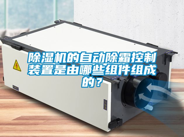 除湿机的自动除霜控制装置是由哪些组件组成的？