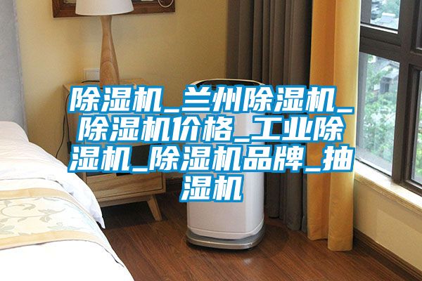 除湿机_兰州除湿机_除湿机价格_工业除湿机_除湿机品牌_抽湿机