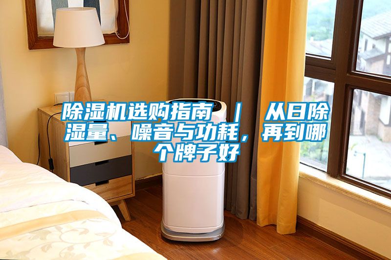 除湿机选购指南 ｜ 从日除湿量、噪音与功耗，再到哪个牌子好