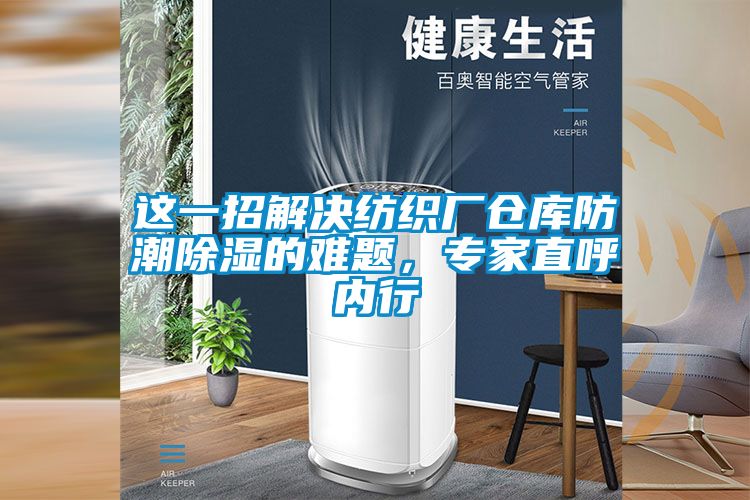 这一招解决纺织厂仓库防潮除湿的难题，专家直呼内行