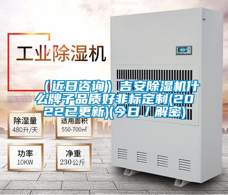 (近日咨询)吉安除湿机什么牌子品质好非标定制(2022已更新)(今日/解密)