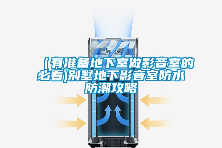 (有准备地下室做影音室的必看)别墅地下影音室防水防潮攻略