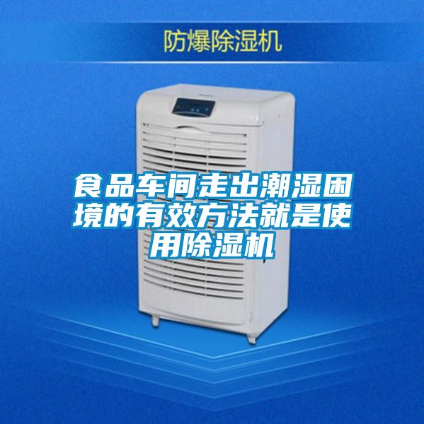 食品车间走出潮湿困境的有效方法就是使用除湿机