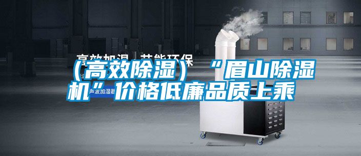 (高效除湿)“眉山除湿机”价格低廉品质上乘